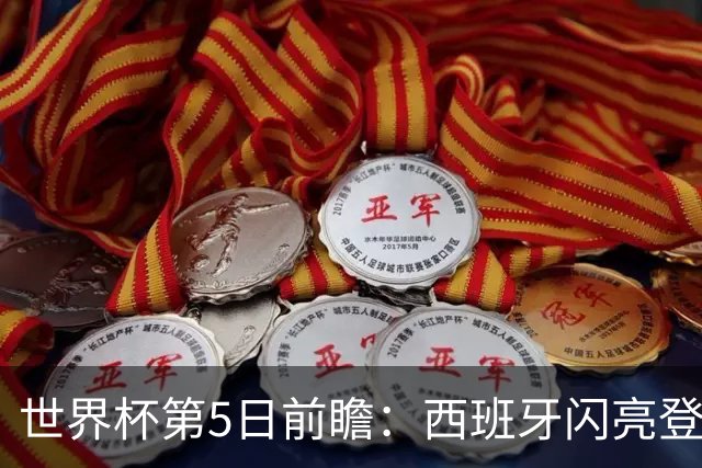世界杯第5日前瞻：西班牙闪亮登场 伊沙亮相力争开门红